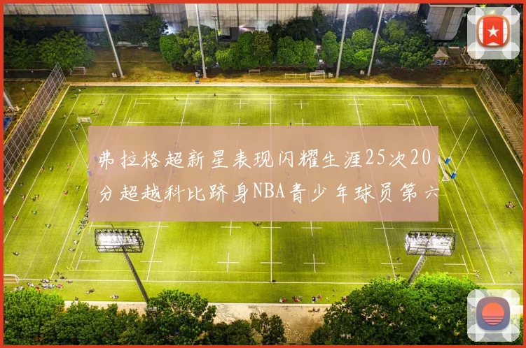 弗拉格超新星表现闪耀生涯25次20分超越科比跻身NBA青少年球员第六位