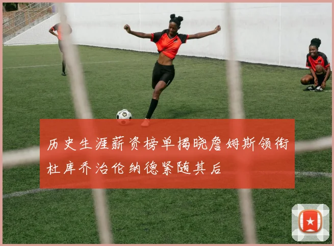 历史生涯薪资榜单揭晓詹姆斯领衔杜库乔治伦纳德紧随其后