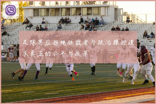 足球界应拒绝独裁者与政治操控追求真正的公平与改革