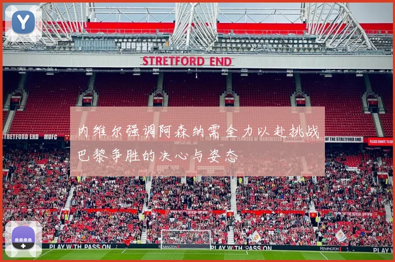 内维尔强调阿森纳需全力以赴挑战巴黎争胜的决心与姿态