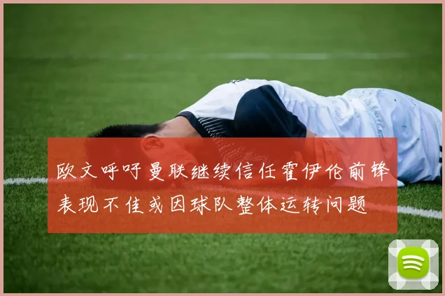 欧文呼吁曼联继续信任霍伊伦前锋表现不佳或因球队整体运转问题