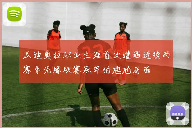 瓜迪奥拉职业生涯首次遭遇连续两赛季无缘联赛冠军的尴尬局面