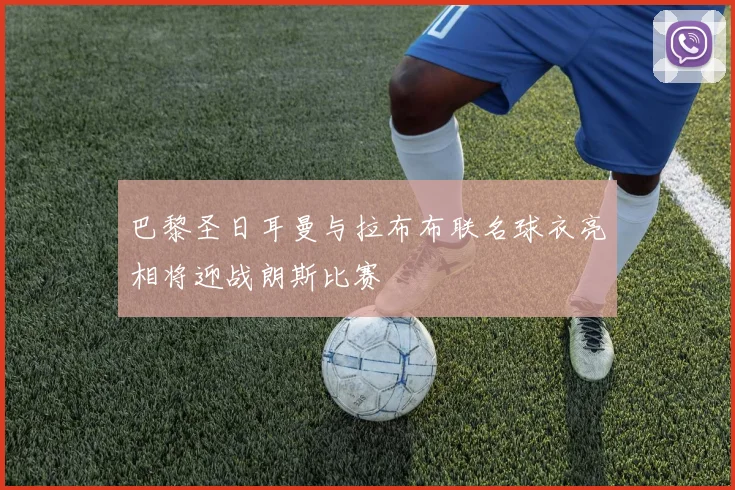 巴黎圣日耳曼与拉布布联名球衣亮相将迎战朗斯比赛