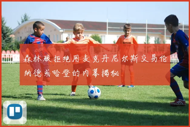 森林狼拒绝用麦克丹尼尔斯交易伦纳德或哈登的内幕揭秘