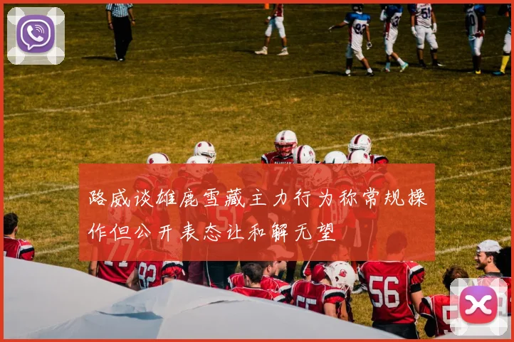 路威谈雄鹿雪藏主力行为称常规操作但公开表态让和解无望