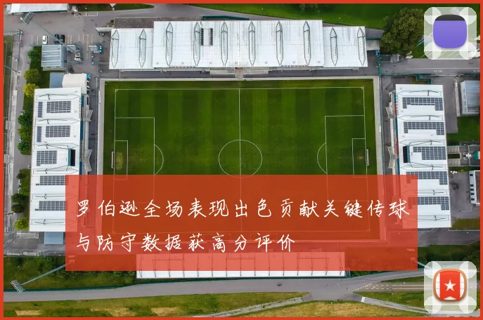 罗伯逊全场表现出色贡献关键传球与防守数据获高分评价