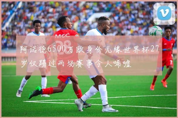 阿诺德6500万欧身价无缘世界杯27岁仅踢过两场赛事令人唏嘘