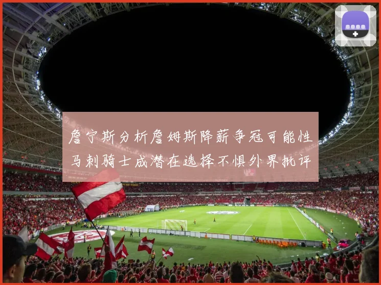 詹宁斯分析詹姆斯降薪争冠可能性马刺骑士成潜在选择不惧外界批评