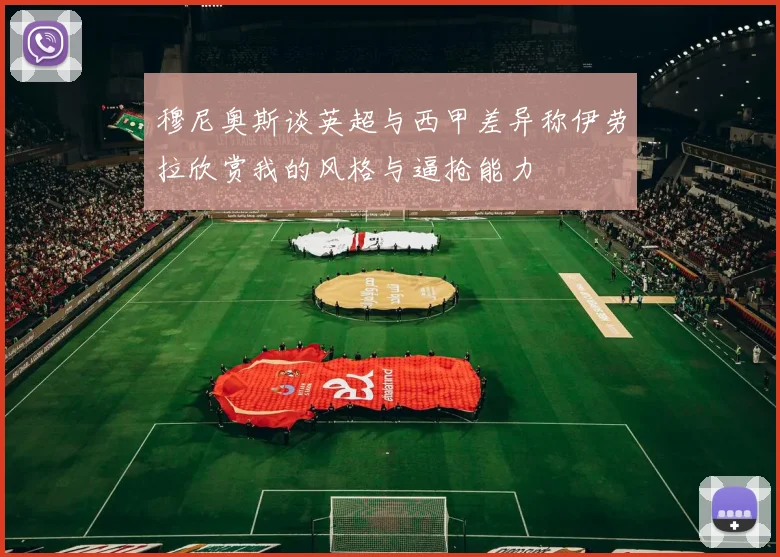 穆尼奥斯谈英超与西甲差异称伊劳拉欣赏我的风格与逼抢能力