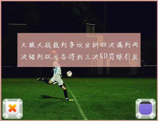 火狼大战裁判争议分析四次漏判两次错判双方各得利三次KD罚球引发热议